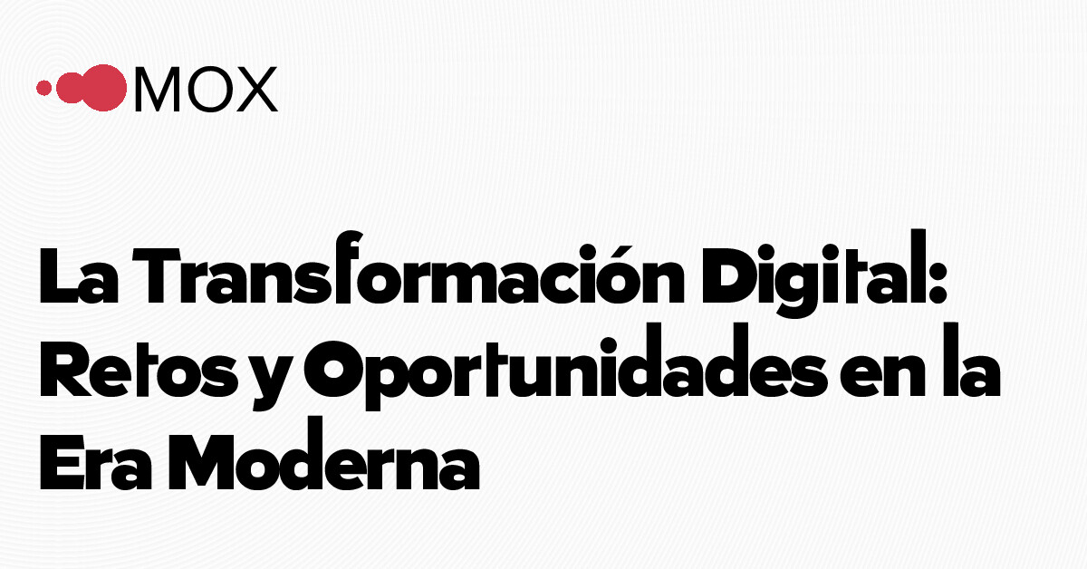 La Transformación Digital: Retos y Oportunidades en la Era Moderna - MOX