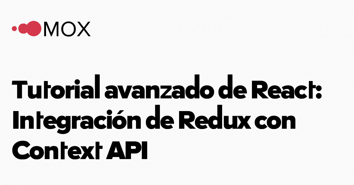 Tutorial avanzado de React: Integración de Redux con Context API - MOX