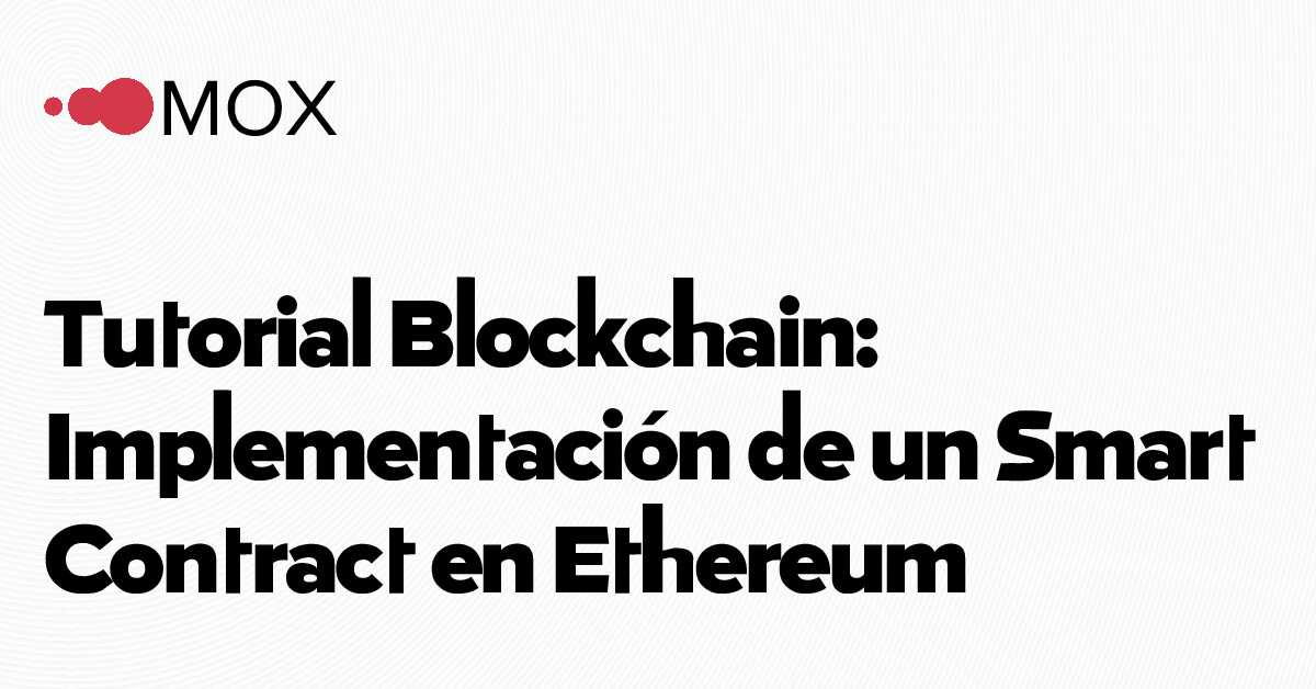 Tutorial Blockchain: Implementación de un Smart Contract en Ethereum - MOX