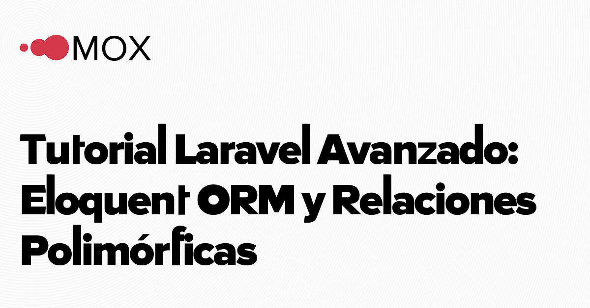 Tutorial Laravel Avanzado: Eloquent ORM y Relaciones Polimórficas - MOX